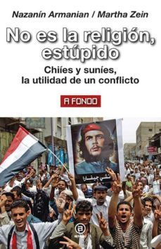 no es la religion, estupido: chiies y sunies, la utilidad de un conflicto-nazanin armanian-martha zein-9788446045021