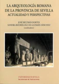 la arqueologia romana de la provincia de sevilla actualidad y per spectivas-jose beltran fortes-9788447213221