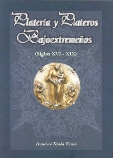 plateria y plateros bajoextremeños (siglos xvi-xix)-francisco tejada vizuete-9788476714621