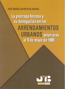 la prorroga forzosa y su denegacion en los arrendamientos urbanos anteriores al 9 de mayo de 1985-jose maria zaforteza socias-9788476987421