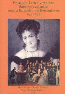 frasquita larrea y aheran: europeas y españolas entre la ilustrac ion y el romanticismo (1750-1850)-maria jose de la pascua sanchez-gloria espigado-9788477868521