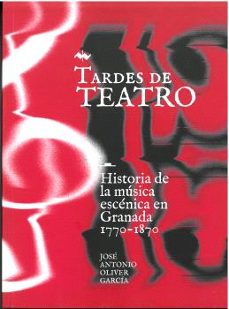 tardes de teatro: historia de la musica escenica en granada 1770-1870-jose antonio oliver garcia-9788478077021