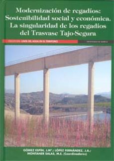 modernizacion de regadios: sostenibilidad social y economica. la singularidad de los regadios del trasvase tajo-segura-jose maria gomez espin-jose a. lopez fernandez-9788483714621