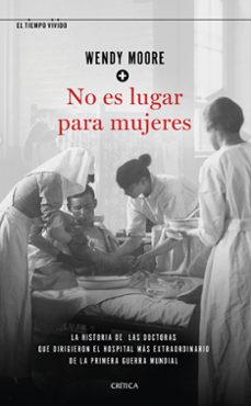 no es lugar para mujeres: la historia de las doctoras que dirigieron el hospital mas extraorrdinario de la primera guerra  mundial-9788491992721