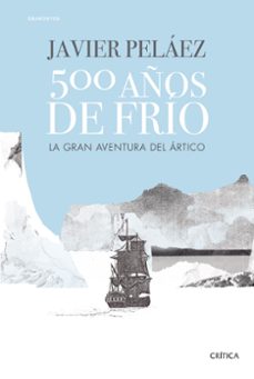 500 años de frio: la gran aventura del artico-javier pelaez-9788491994121