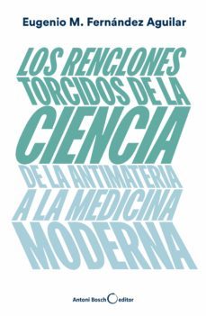 los renglones torcidos de la ciencia. de la antimateria a la medi cina moderna-eugenio fernandez aguilar-9788494997921
