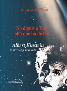no diguis a deu allo que ha de fer albert einstein: la novel·la d  una vida-françois de closets-9788497792721