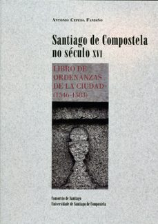 santiago de compostela no seculo xvi: libro de ordenanzas de la c iudad (1546-1583)-antonio cepeda fandiño-9788498879421