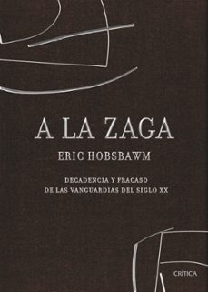 a la zaga: decadencia y fracaso de las vanguardias del siglo xx-eric hobsbawm-9788498920321