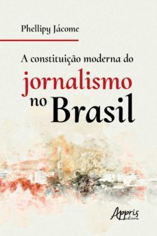 a constituiço moderna do jornalismo no brasil (ebook)-phellipy pereira jacome-9788547342821