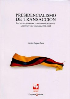 presidencialismo de transaccion.las relaciones entre los poderes ejecutivo y legislativo en colombia 1990-2002 (ebook)-javier duque daza-9789585070721