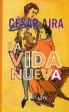 la vida nueva-cesar aira-9789872314521