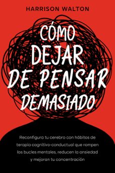 como dejar de pensar demasiado: reconfigura tu cerebro con habitos de terapia cognitivo-conductual que rompen los bucles mentales, reducen la ansiedad y mejoran tu concentracion (ebook)-9789925388721