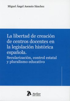 libertad de creación de centros docentes en la legislación h secu larización, control estatal y pluralismo educativo-miguel angel asensio sanchez-9791388096921