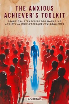 the anxious achiever's toolkit: practical strategies for managing anxiety in high-pressure environments (ebook)-e. goodwin-9798227929921