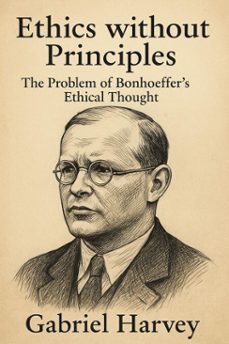 ethics without principles: the problem of bonhoeffers ethical thought (ebook)-gabriel harvey-9798230818021