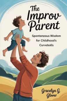 the improv parent: spontaneous wisdom for childhood's curveballs (ebook)-gracelyn g. glover-9798231475421