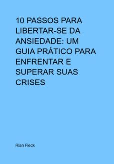 10 passos para libertar-se da ansiedade: um guia pratico para enfrentar e superar suas crises (ebook)-rian fleck-3410005866131