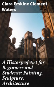 a history of art for beginners and students: painting, sculpture, architecture (ebook)-clara erskine clement waters-4064066120931