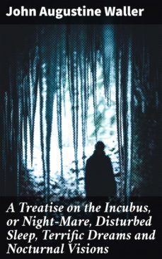 a treatise on the incubus, or night-mare, disturbed sleep, terrific dreams and nocturnal visions (ebook)-john augustine waller-4064066171131