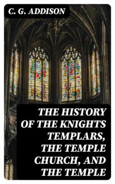 the history of the knights templars, the temple church, and the temple (ebook)-c. g. addison-8596547010531