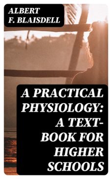 a practical physiology: a text-book for higher schools (ebook)-albert f. blaisdell-8596547118831