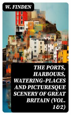 the ports, harbours, watering-places and picturesque scenery of great britain (vol. 1&amp;2) (ebook)-w. finden-8596547723431