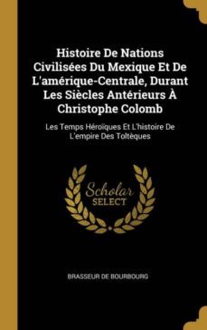 histoire de nations civilises du mexique et de lamrique-centrale, durant les sicles antrieurs  christophe colomb-9780270795431