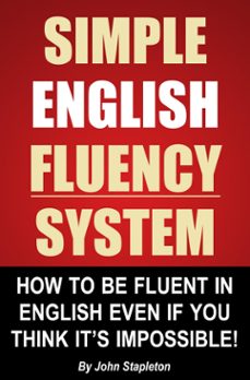 simple english fluency system - how to be fluent in english even if you think it's impossible! (ebook)-john stapleton-9781310294631