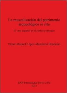 musealizacion del patrimonio arqueologico in situ: el caso español en el contexto europeo-victor bendicho-9781407311531