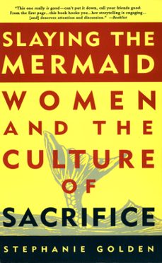 slaying the mermaid: women and the culture of sacrifice (ebook)-stephanie golden-9781458149831