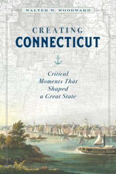 creating connecticut (ebook)-walter w. woodward-9781493047031