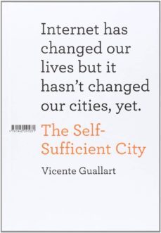 the self- sufficient city: internet has changed our lives but is hasn t changed our cities yect-vicente guallart-9781940291031