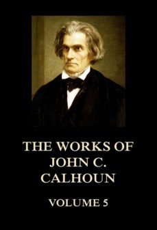 the works of john c. calhoun volume 5 (ebook)-john c. calhoun-9783849651831