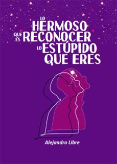 lo hermoso que es reconocer lo estupido que eres (ebook)-alejandro libre-9788410196131