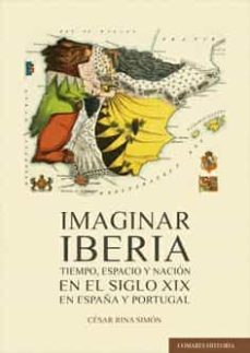 imaginar iberia.tiempo, espacio y nacion en el siglo xix en españ a y portugal-cesar rina simon-9788413690131