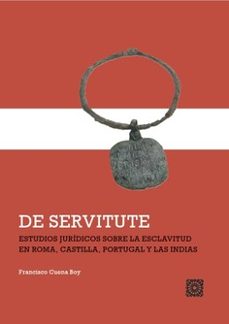 de servitute. estudios juridicos sobre la esclavitud en roma, cas tilla, portugal y las indias-francisco jose cuena boy-9788413698731
