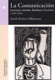 la comunicacion. pensada desde america latina (1960-2009)-erick torrico villanueva-9788415544531
