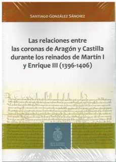 relaciones entre las coronas de aragon y castilla durante los reinados de martin i y enrique iii (1396-1406)-9788415789031