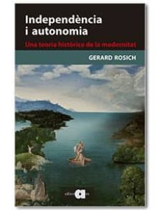 independència i autonomia. una teoria historica de la modernitat-gerard rosich-9788416260331