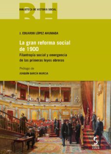 la gran reforma social de 1900. filantropia social y emergencias de las primeras leyes obreras-j. eduardo lopez ahumada-9788416668731
