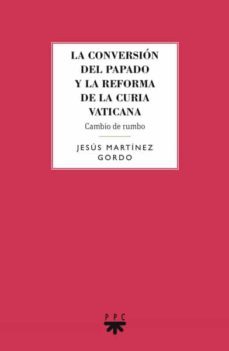 la conversion del papado y la reforma de la curia vaticana: cambio de rumbo-jes�s mart�nez gordo-9788428828031