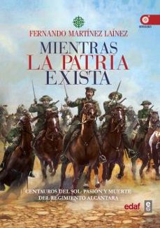 mientras la patria exista: centauros del sol: pasion y muerte del regimiento alcantara-fernando martinez lainez-9788441438231