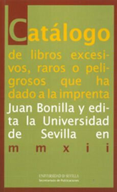 catalogo de libros excesivos, raros o peligrosos que ha dado a la imprenta juan bonilla y edita la universidad de sevilla en mmxii-juan bonilla-9788447214631