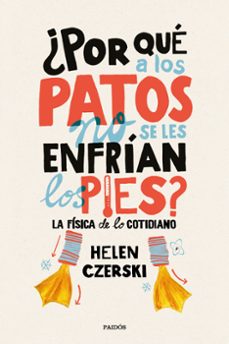 ¿por que a los patos no se les enfrian los pies?: la fisica de lo cotidiano-helen czerski-9788449333231