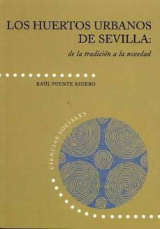 los huertos urbanos de sevilla. de la tradicion a la novedad-raul puente asuero-9788477983231