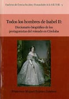 todos los hombres de isabel ii: diccionario biografico de los pro tagonistas del reinado en cordoba-9788481544831