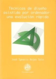 tecnicas de diseño asistido por ordenador: una evolucion rapida-jose ignacio rojas sola-9788489869431