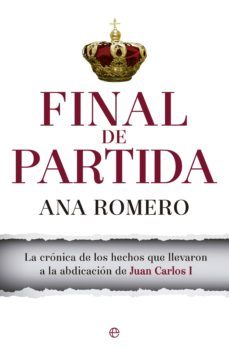 final de partida: la cronica de los hechos que llevaron a la abdicacion de juan carlos i-ana romero-9788490603031