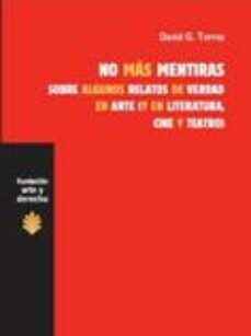 no mas mentiras: sobre algunos relatos de verdad en arte ( y en l iteratura, cine y teatro)-david g. torres-9788492755431